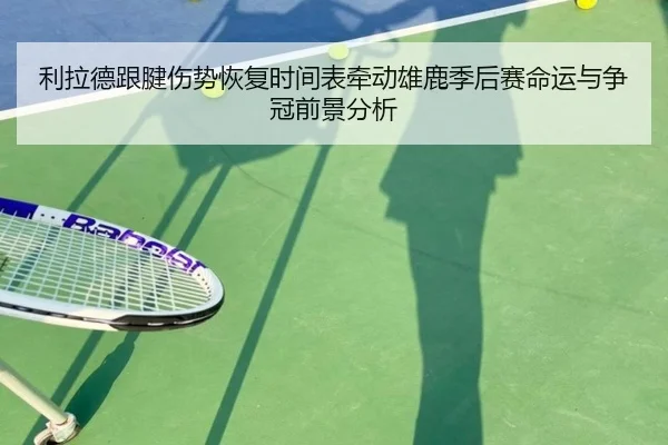 利拉德跟腱伤势恢复时间表牵动雄鹿季后赛命运与争冠前景分析