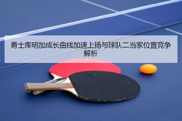 勇士库明加成长曲线加速上扬与球队二当家位置竞争解析