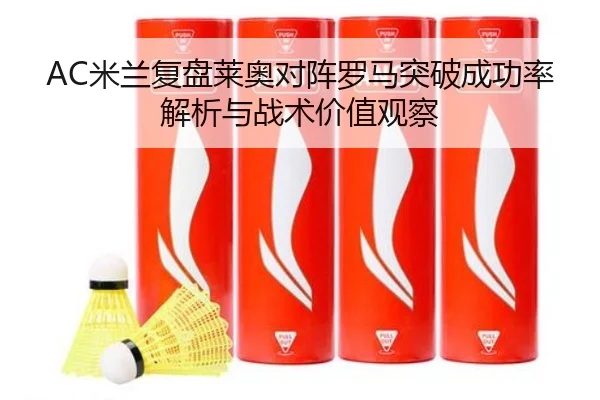 AC米兰复盘莱奥对阵罗马突破成功率解析与战术价值观察